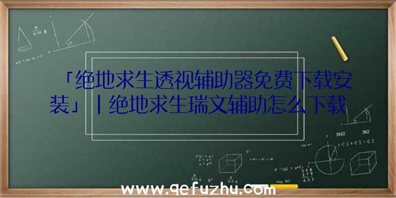 「绝地求生透视辅助器免费下载安装」|绝地求生瑞文辅助怎么下载